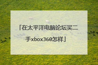 在太平洋电脑论坛买二手xbox360怎样