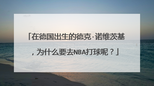 在德国出生的德克·诺维茨基，为什么要去NBA打球呢？
