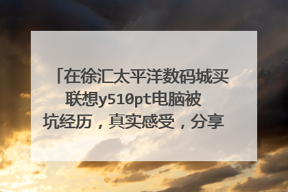 在徐汇太平洋数码城买联想y510pt电脑被坑经历,真实感受,分享给大家不要被骗了。那天在店里我问他