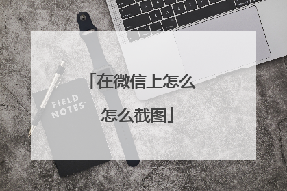 在微信上怎么 怎么截图