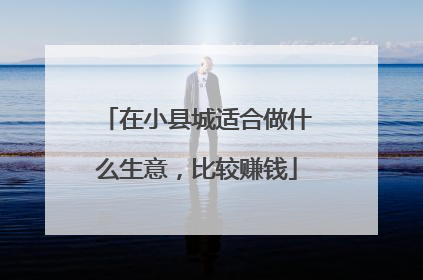 在小县城适合做什么生意，比较赚钱