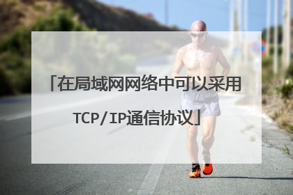 在局域网网络中可以采用TCP/IP通信协议