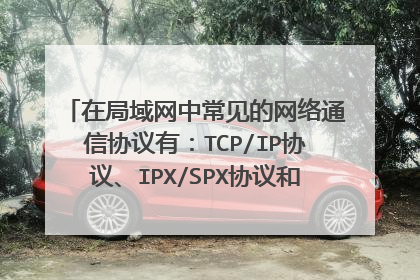 在局域网中常见的网络通信协议有:TCP/IP协议、IPX/SPX协议和( )协议三种。