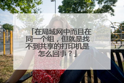 在局域网中而且在同一个组,但就是找不到共享的打印机是怎么回事?