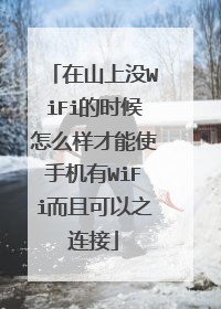 在山上没WiFi的时候怎么样才能使手机有WiFi而且可以之连接