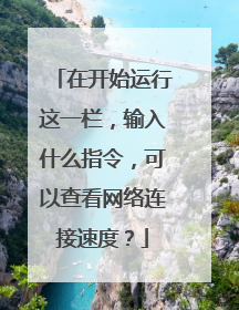在开始运行这一栏,输入什么指令,可以查看网络连接速度?