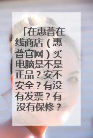 在惠普在线商店(惠普官网)买电脑是不是正品?安不安全?有没有发票?有没有保修?