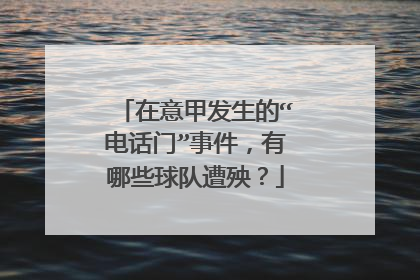 在意甲发生的“电话门”事件，有哪些球队遭殃？