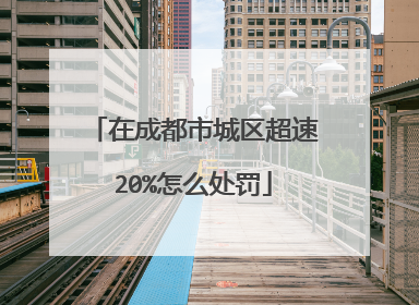在成都市城区超速20%怎么处罚