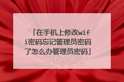 在手机上修改wifi密码忘记管理员密码了怎么办管理员密码