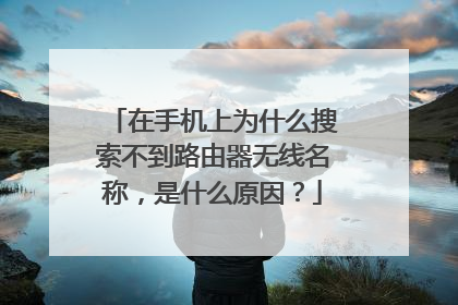 在手机上为什么搜索不到路由器无线名称，是什么原因？