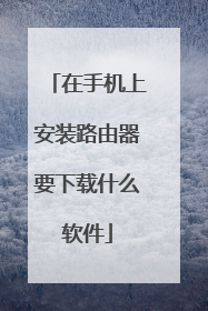 在手机上安装路由器要下载什么软件