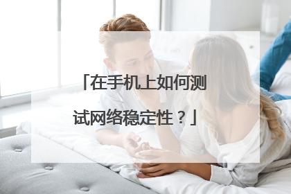 在手机上如何测试网络稳定性？