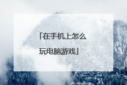 在手机上怎么玩电脑游戏