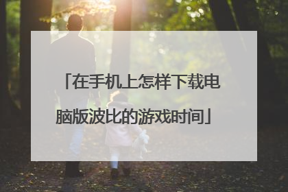 在手机上怎样下载电脑版波比的游戏时间