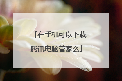 在手机可以下载腾讯电脑管家么