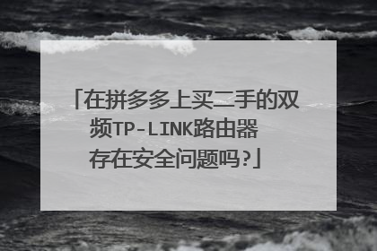 在拼多多上买二手的双频TP-LINK路由器存在安全问题吗?
