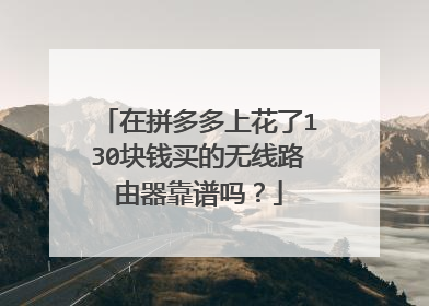 在拼多多上花了130块钱买的无线路由器靠谱吗？