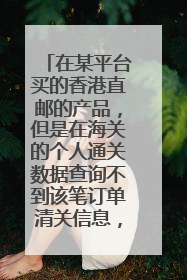 在某平台买的香港直邮的产品,但是在海关的个人通关数据查询不到该笔订单清关信息,是不是买到假货了?