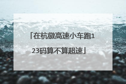 在杭徽高速小车跑123码算不算超速