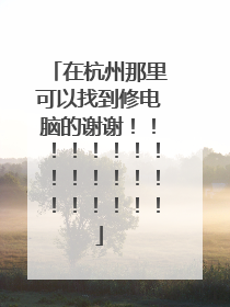 在杭州那里可以找到修电脑的谢谢！！！！！！！！！！！！！！！！！！！！