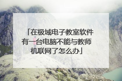 在极域电子教室软件有一台电脑不能与教师机联网了怎么办
