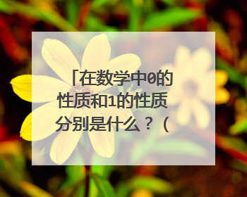 在数学中0的性质和1的性质分别是什么？（不要太难，小学生能理解就可以了！）