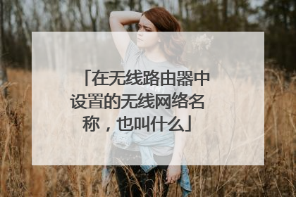 在无线路由器中设置的无线网络名称，也叫什么