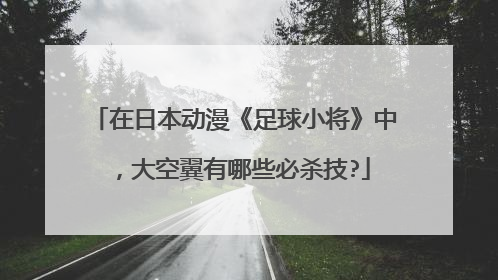 在日本动漫《足球小将》中,大空翼有哪些必杀技?