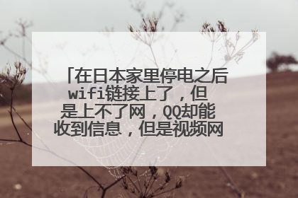 在日本家里停电之后wifi链接上了，但是上不了网，QQ却能收到信息，但是视频网页都打不开