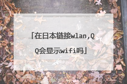 在日本链接wlan,Q Q会显示wifi吗