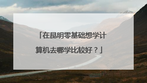 在昆明零基础想学计算机去哪学比较好?
