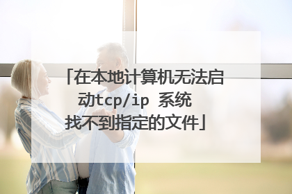 在本地计算机无法启动tcp/ip 系统找不到指定的文件