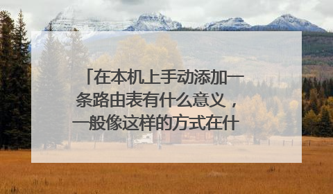 在本机上手动添加一条路由表有什么意义，一般像这样的方式在什么场合上应用啊？