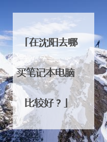 在沈阳去哪买笔记本电脑比较好?