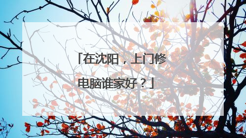 在沈阳,上门修电脑谁家好?