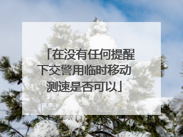 在没有任何提醒下交警用临时移动测速是否可以