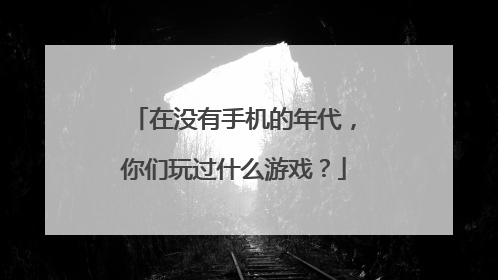 在没有手机的年代,你们玩过什么游戏?