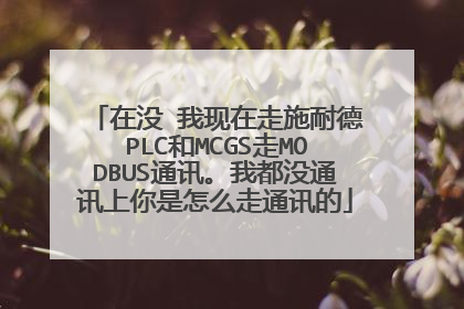 在没 我现在走施耐德PLC和MCGS走MODBUS通讯。我都没通讯上你是怎么走通讯的