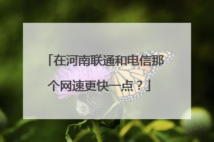 在河南联通和电信那个网速更快一点?