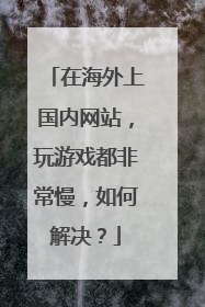 在海外上国内网站，玩游戏都非常慢，如何解决？