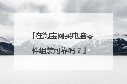 在淘宝网买电脑零件组装可靠吗?