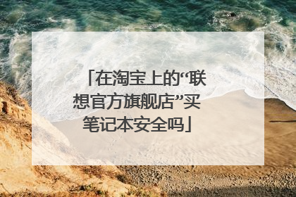 在淘宝上的“联想官方旗舰店”买笔记本安全吗