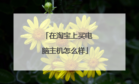 在淘宝上买电脑主机怎么样