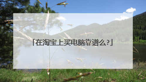 在淘宝上买电脑靠谱么?