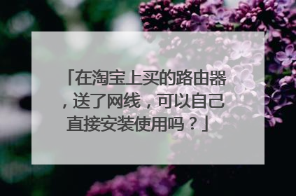 在淘宝上买的路由器，送了网线，可以自己直接安装使用吗？
