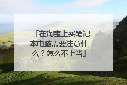 在淘宝上买笔记本电脑需要注意什么?怎么不上当