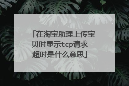 在淘宝助理上传宝贝时显示tcp请求超时是什么意思