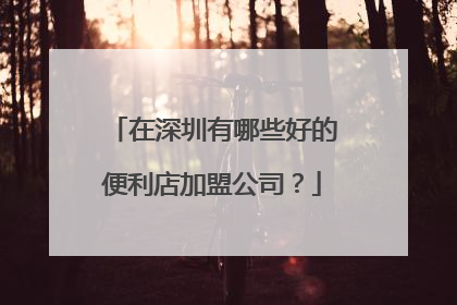 在深圳有哪些好的便利店加盟公司？