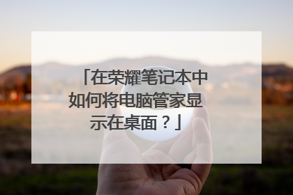 在荣耀笔记本中如何将电脑管家显示在桌面?